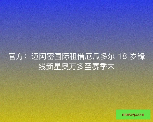 官方：迈阿密国际租借厄瓜多尔 18 岁锋线新星奥万多至赛季末