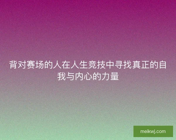 背对赛场的人在人生竞技中寻找真正的自我与内心的力量